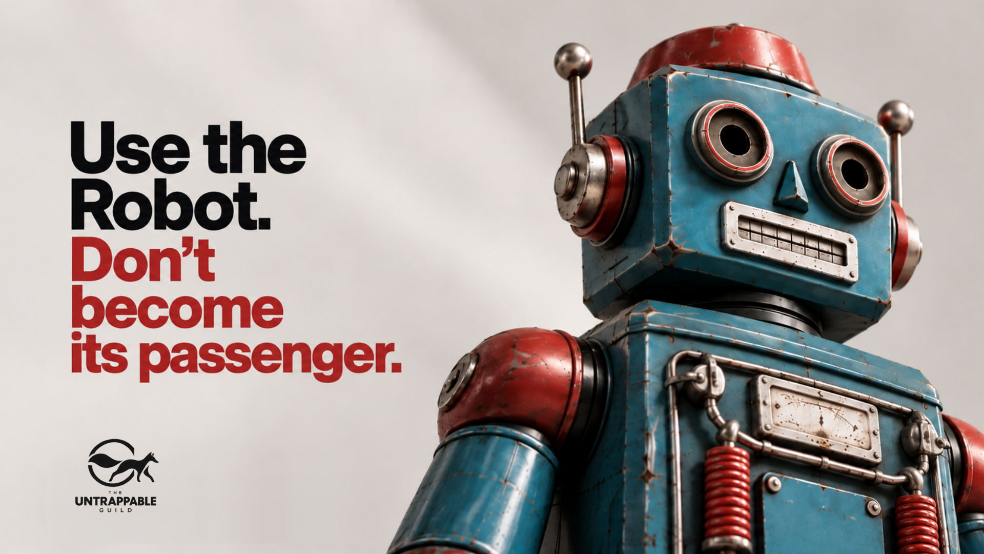 Use the Robot. Don’t become its passenger. The Untrappable Guild.